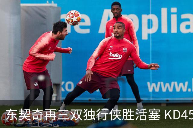 东契奇再三双独行侠胜活塞 KD45分太阳负绿军